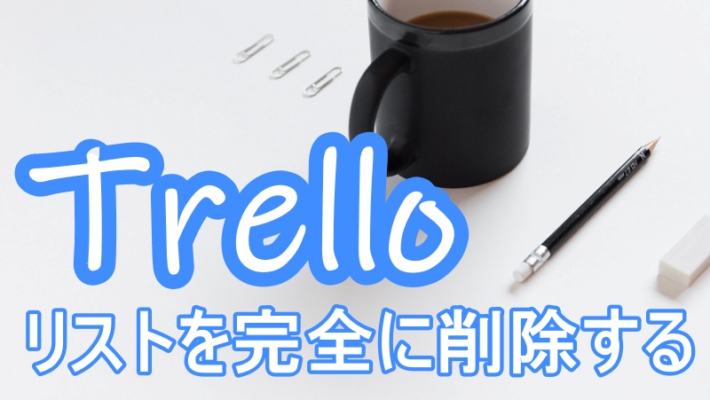 Trello トレロのリストを完全に削除する方法 Nemuu Net