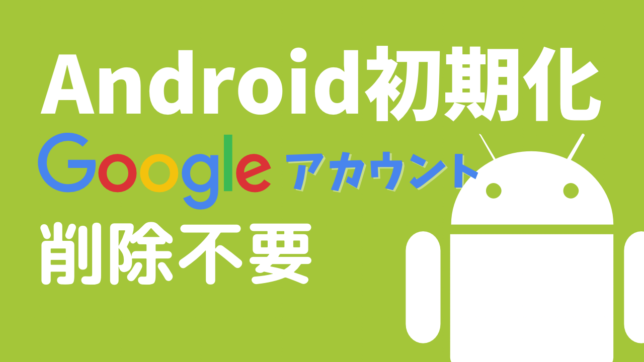 Android初期化でGoogleアカウントの削除は不要に